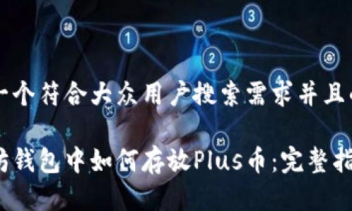 思考一个符合大众用户搜索需求并且的优质

以太坊钱包中如何存放Plus币：完整指南