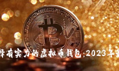 如何选择有实力的虚拟币钱包：2023年最佳推荐