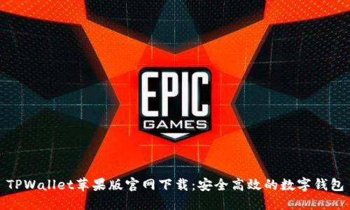 TPWallet苹果版官网下载：安全高效的数字钱包