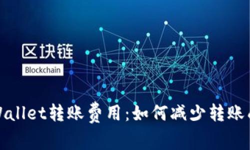 : 深入解析TPWallet转账费用：如何减少转账成本的全面指南