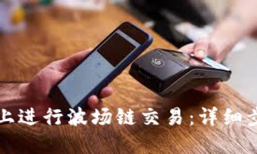 如何在TP钱包上进行波场链交易：详细步骤与实用技巧
