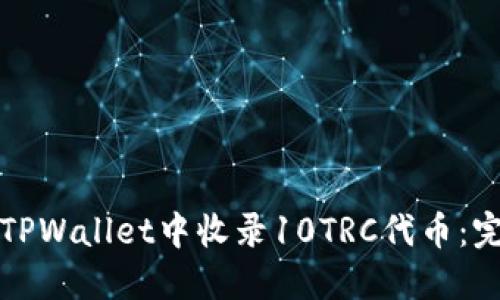 如何在TPWallet中收录10TRC代币：完整指南